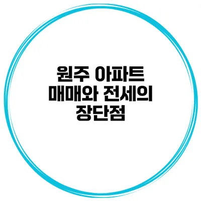 원주 아파트 매매와 전세의 장단점