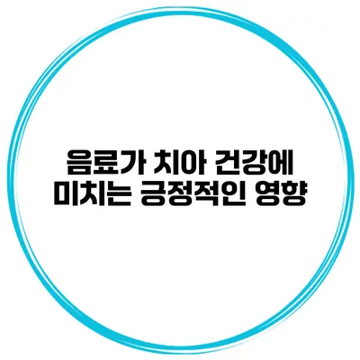 음료가 치아 건강에 미치는 긍정적인 영향
