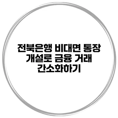 전북은행 비대면 통장 개설로 금융 거래 간소화하기