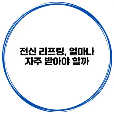 전신 리프팅, 얼마나 자주 받아야 할까?