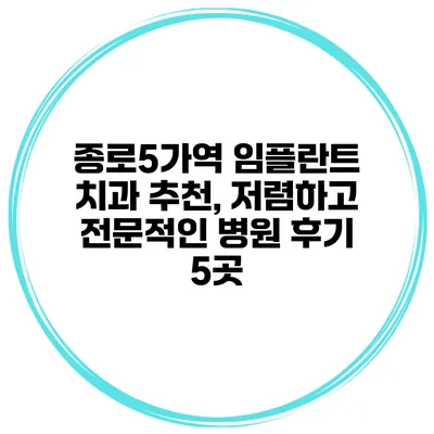 종로5가역 임플란트 치과 추천, 저렴하고 전문적인 병원 후기 5곳