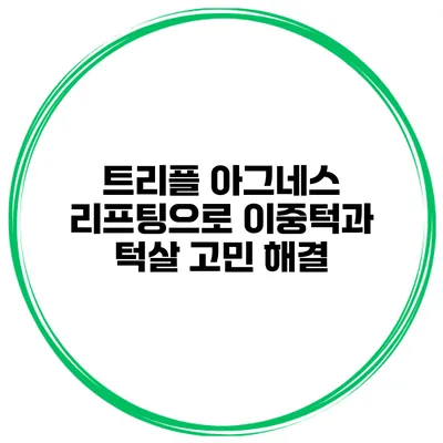 트리플 아그네스 리프팅으로 이중턱과 턱살 고민 해결