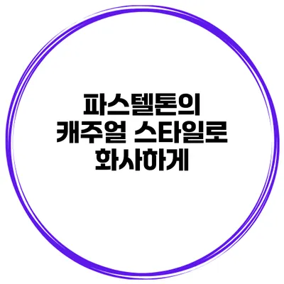 파스텔톤의 캐주얼 스타일로 화사하게