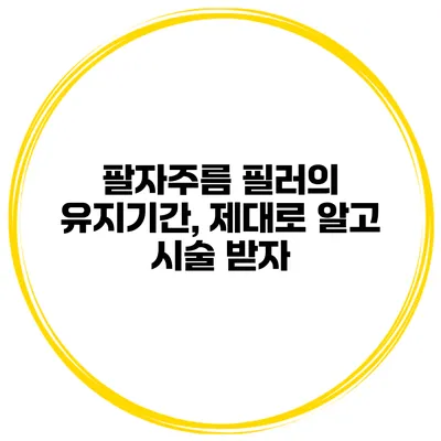 팔자주름 필러의 유지기간, 제대로 알고 시술 받자