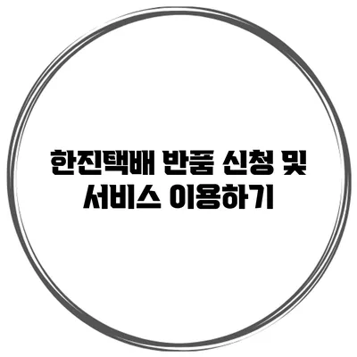 한진택배 반품 신청 및 서비스 이용하기