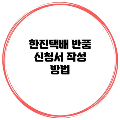 한진택배 반품 신청서 작성 방법