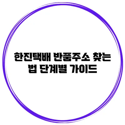 한진택배 반품주소 찾는 법: 단계별 가이드