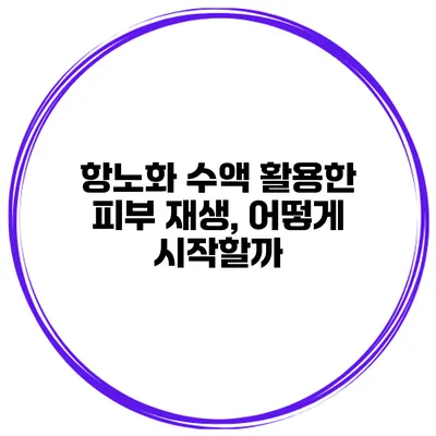 항노화 수액 활용한 피부 재생, 어떻게 시작할까?