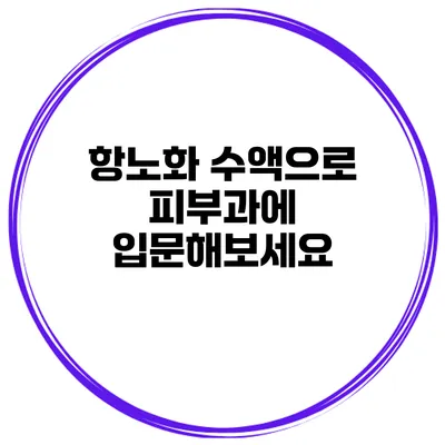 항노화 수액으로 피부과에 입문해보세요