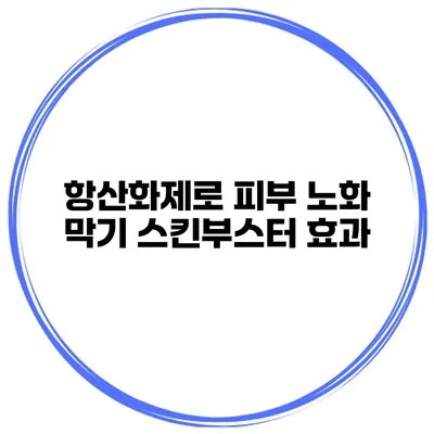 항산화제로 피부 노화 막기 스킨부스터 효과
