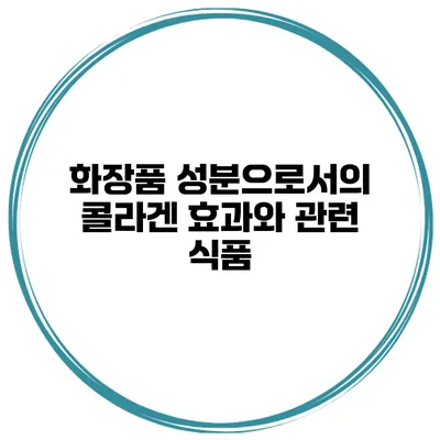 화장품 성분으로서의 콜라겐 효과와 관련 식품