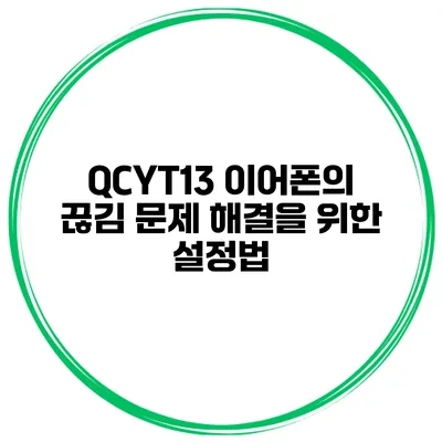 QCYT13 이어폰의 끊김 문제 해결을 위한 설정법