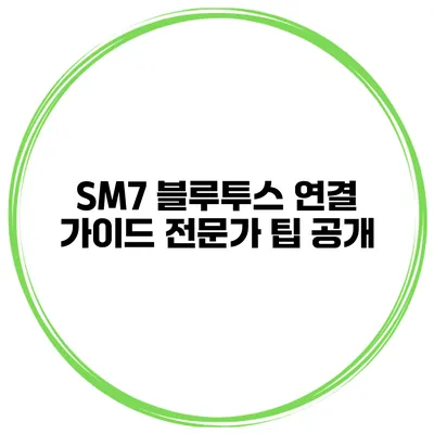 SM7 블루투스 연결 가이드 전문가 팁 공개