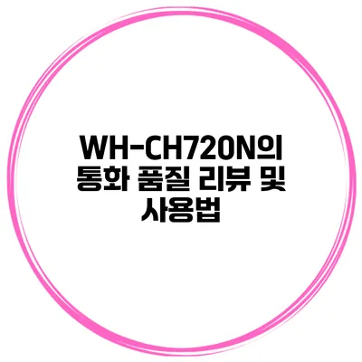 WH-CH720N의 통화 품질 리뷰 및 사용법