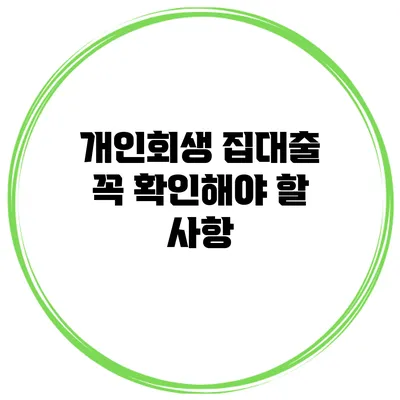 개인회생 집대출 꼭 확인해야 할 사항