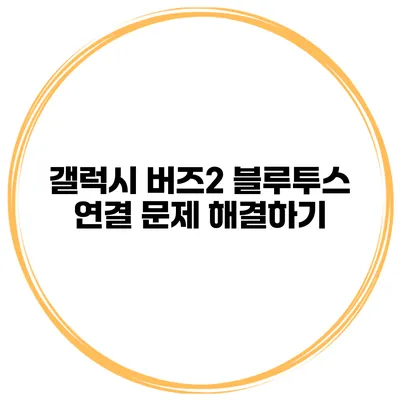 갤럭시 버즈2 블루투스 연결 문제 해결하기