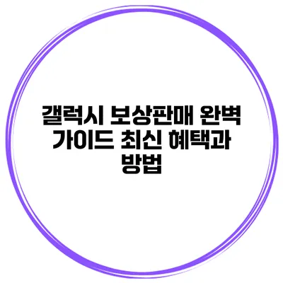 갤럭시 보상판매 완벽 가이드 최신 혜택과 방법
