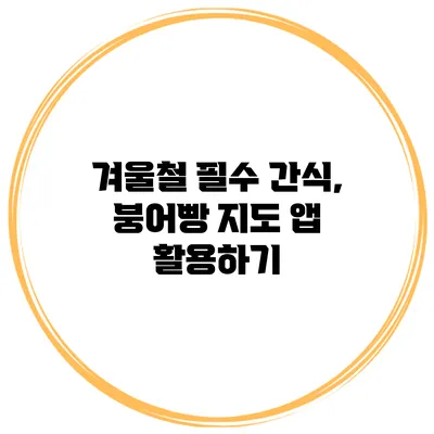 겨울철 필수 간식, 붕어빵 지도 앱 활용하기