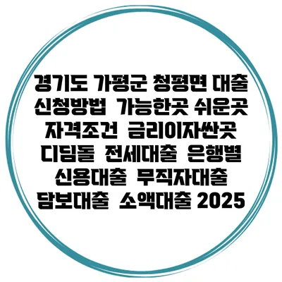 경기도 가평군 청평면 대출 신청방법 | 가능한곳 쉬운곳 | 자격조건 | 금리이자싼곳 | 디딤돌 | 전세대출 | 은행별 신용대출 | 무직자대출 | 담보대출 | 소액대출 2025