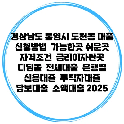 경상남도 통영시 도천동 대출 신청방법 | 가능한곳 쉬운곳 | 자격조건 | 금리이자싼곳 | 디딤돌 | 전세대출 | 은행별 신용대출 | 무직자대출 | 담보대출 | 소액대출 2025