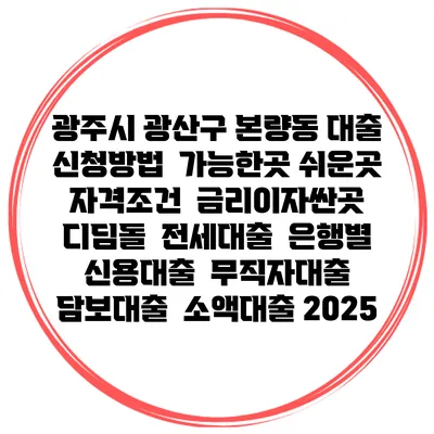 광주시 광산구 본량동 대출 신청방법 | 가능한곳 쉬운곳 | 자격조건 | 금리이자싼곳 | 디딤돌 | 전세대출 | 은행별 신용대출 | 무직자대출 | 담보대출 | 소액대출 2025
