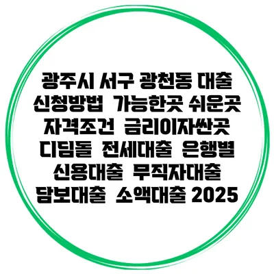 광주시 서구 광천동 대출 신청방법 | 가능한곳 쉬운곳 | 자격조건 | 금리이자싼곳 | 디딤돌 | 전세대출 | 은행별 신용대출 | 무직자대출 | 담보대출 | 소액대출 2025