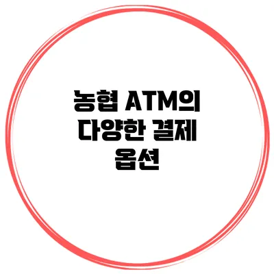 농협 ATM의 다양한 결제 옵션