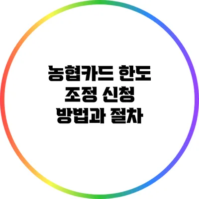 농협카드 한도 조정 신청 방법과 절차