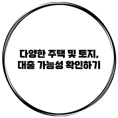 다양한 주택 및 토지, 대출 가능성 확인하기