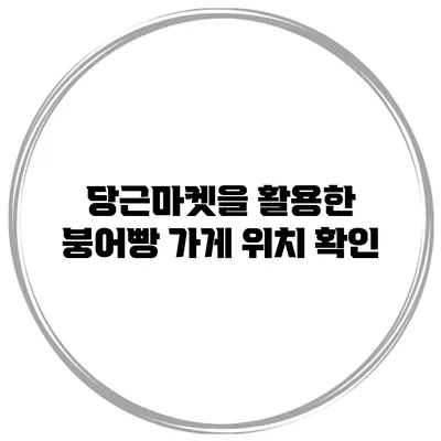 당근마켓을 활용한 붕어빵 가게 위치 확인