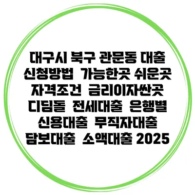 대구시 북구 관문동 대출 신청방법 | 가능한곳 쉬운곳 | 자격조건 | 금리이자싼곳 | 디딤돌 | 전세대출 | 은행별 신용대출 | 무직자대출 | 담보대출 | 소액대출 2025