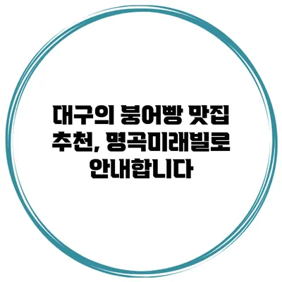 대구의 붕어빵 맛집 추천, 명곡미래빌로 안내합니다