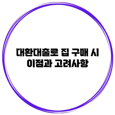 대환대출로 집 구매 시 이점과 고려사항