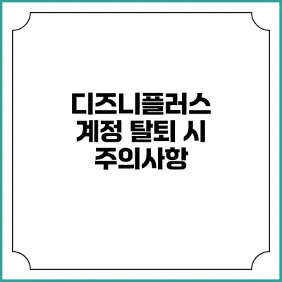 디즈니플러스 계정 탈퇴 시 주의사항