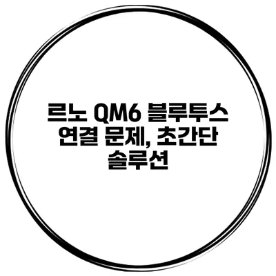 르노 QM6 블루투스 연결 문제, 초간단 솔루션