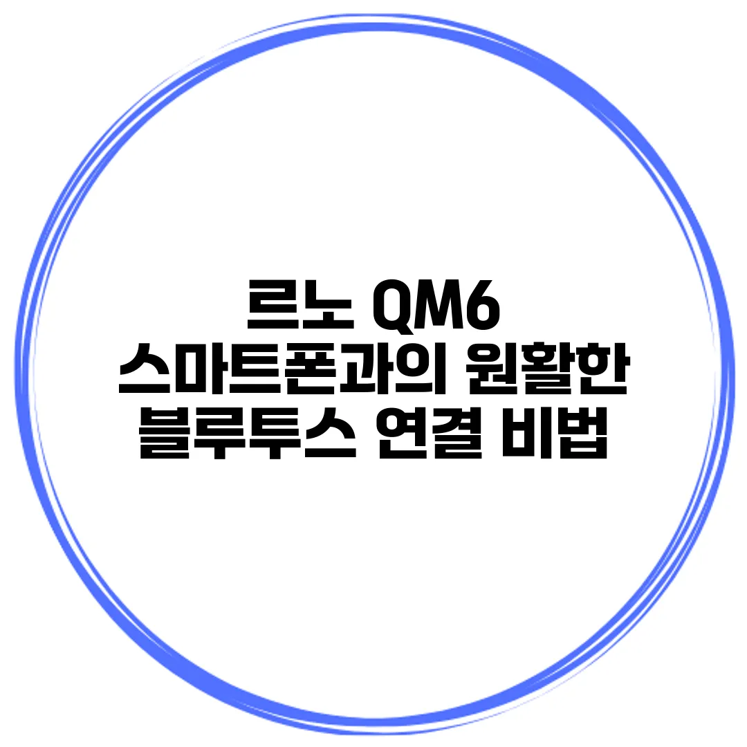 르노 QM6 스마트폰과의 원활한 블루투스 연결 비법