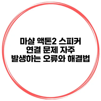 마샬 액톤2 스피커 연결 문제 자주 발생하는 오류와 해결법