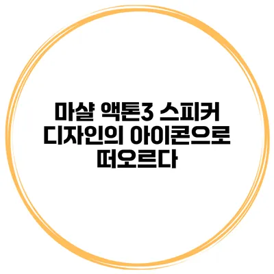 마샬 액톤3 스피커 디자인의 아이콘으로 떠오르다