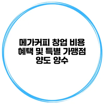 메가커피 창업 비용 혜택 및 특별 가맹점 양도 양수