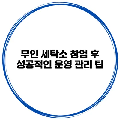 무인 세탁소 창업 후 성공적인 운영 관리 팁