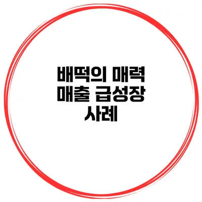 배떡의 매력 매출 급성장 사례