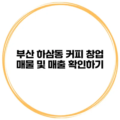 부산 하삼동 커피 창업 매물 및 매출 확인하기