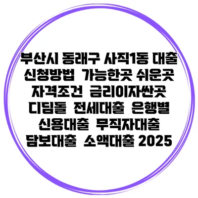 부산시 동래구 사직1동 대출 신청방법 | 가능한곳 쉬운곳 | 자격조건 | 금리이자싼곳 | 디딤돌 | 전세대출 | 은행별 신용대출 | 무직자대출 | 담보대출 | 소액대출 2025