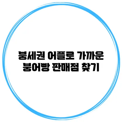 붕세권 어플로 가까운 붕어빵 판매점 찾기