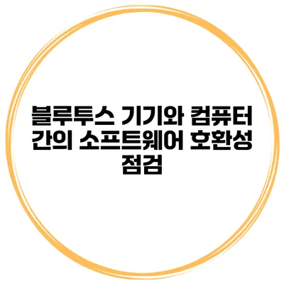 블루투스 기기와 컴퓨터 간의 소프트웨어 호환성 점검