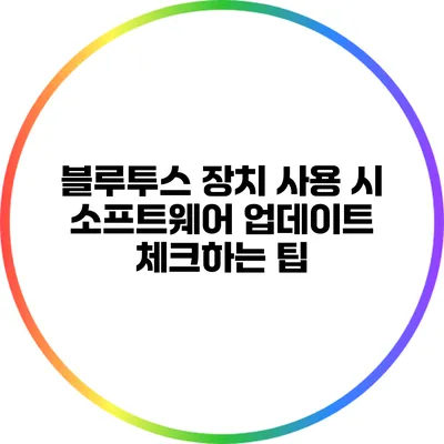 블루투스 장치 사용 시 소프트웨어 업데이트 체크하는 팁
