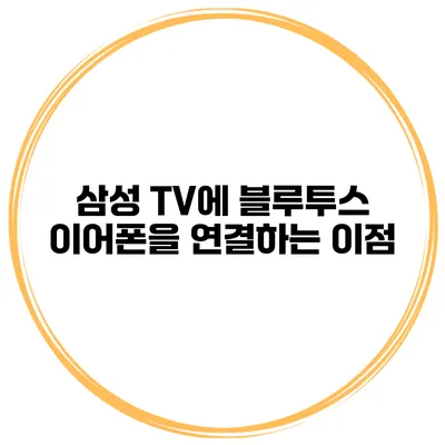 삼성 TV에 블루투스 이어폰을 연결하는 이점