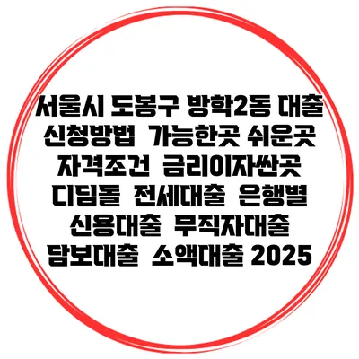 서울시 도봉구 방학2동 대출 신청방법 | 가능한곳 쉬운곳 | 자격조건 | 금리이자싼곳 | 디딤돌 | 전세대출 | 은행별 신용대출 | 무직자대출 | 담보대출 | 소액대출 2025