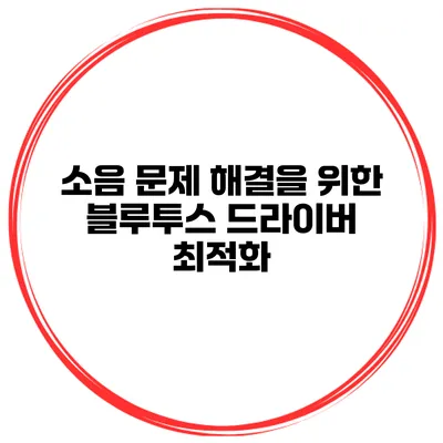 소음 문제 해결을 위한 블루투스 드라이버 최적화