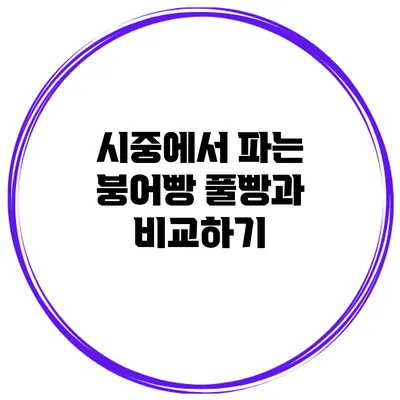 시중에서 파는 붕어빵 풀빵과 비교하기